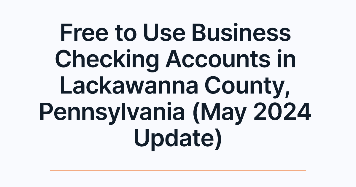 Free to Use Business Checking Accounts in Lackawanna County, Pennsylvania (May 2024 Update)